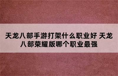 天龙八部手游打架什么职业好 天龙八部荣耀版哪个职业最强